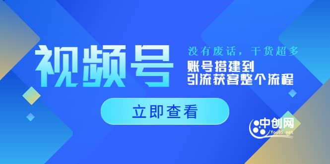 视频号新手必学课：账号搭建到引流获客整个流程，没有废话，干货超多-领航创业网