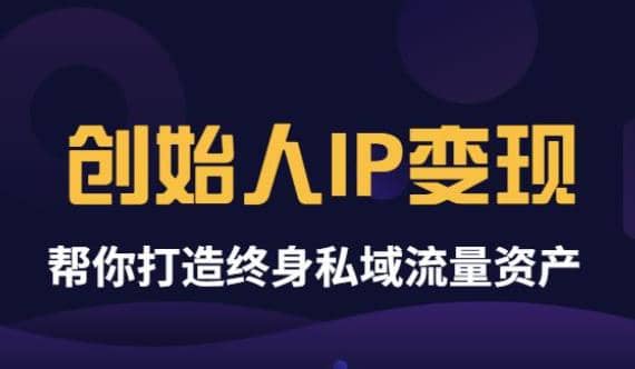 《创始人IP变现》精华版，帮你打造终身私域流量资产（无水印）-领航创业网