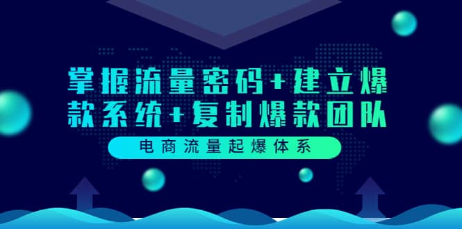 电商流量起爆体系：掌握流量密码 建立爆款系统 复制爆款团队（价值599）-领航创业网