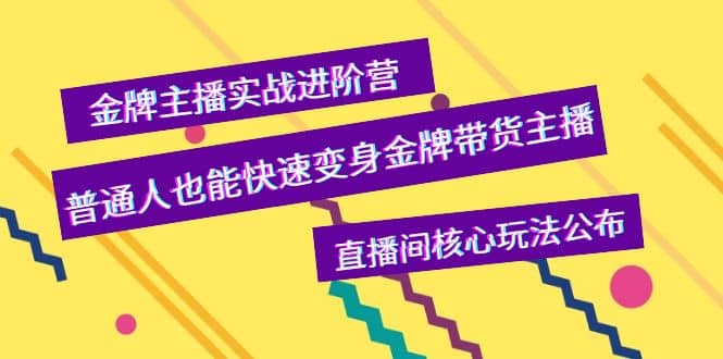 金牌主播实战进阶营，普通人也能快速变身金牌带货主播，直播间核心玩法公布-领航创业网