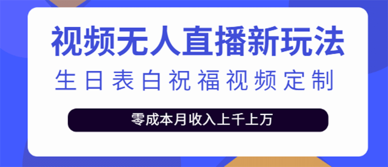 短视频无人直播新玩法，生日表白祝福视频定制，一单利润10-20元【附模板】-领航创业网