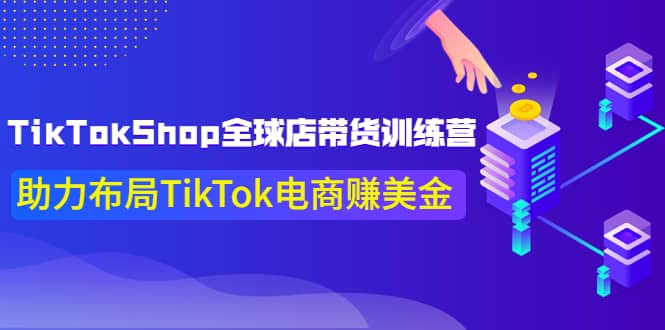 TikTokShop全球店带货训练营【更新9月份】助力布局TikTok电商赚美金-领航创业网