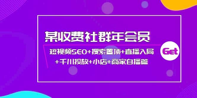 某收费社群年会员：短视频SEO 搜索置顶 直播入局 千川投放 小店 商家自播篇-领航创业网