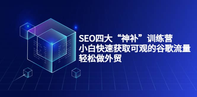 SEO四大“神补”训练营，小白快速获取可观的谷歌流量，轻松做外贸-领航创业网