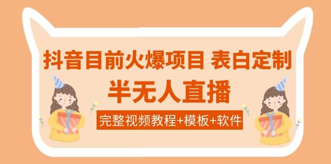 抖音目前火爆项目-表白定制：半无人直播，完整视频教程 模板 软件！-领航创业网