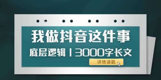 低调：我做抖音这件事（3）底层逻辑丨3000字长文（付费文章）-领航创业网