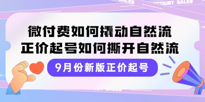 9月份新版正价起号，微付费如何撬动自然流，正价起号如何撕开自然流-领航创业网