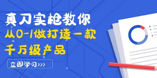 真刀实枪教你从0-1做打造一款千万级产品：策略产品能力 市场分析 竞品分析-领航创业网