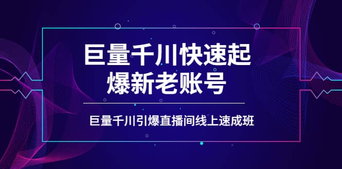 如何通过巨量千川快速起爆新老账号，巨量千川引爆直播间线上速成班-领航创业网