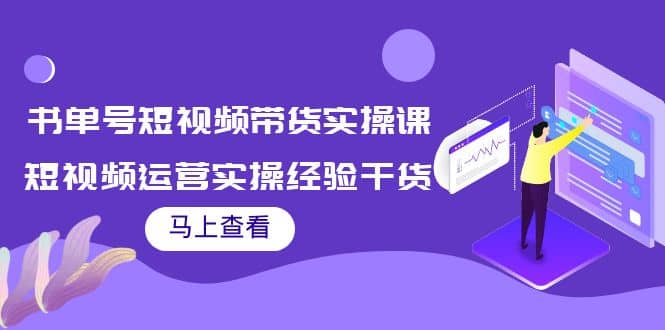 书单号短视频带货实操课：短视频运营实操经验干货分享-领航创业网