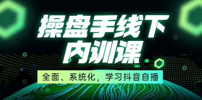 某收费培训第22期·操盘手线下内训课，全面、系统化，学习抖音自播-领航创业网