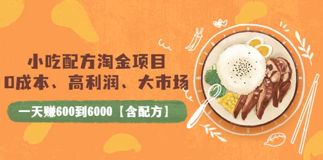 小吃配方淘金项目：0成本、高利润、大市场，一天赚600到6000【含配方】-领航创业网