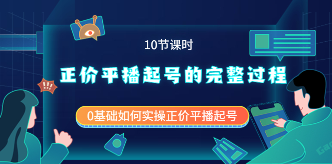 正价平播起号的完整过程：0基础如何实操正价平播起号（10节课时）-领航创业网