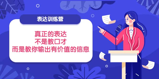 表达训练营：真正的表达，不是教口才，而是教你输出有价值的信息！-领航创业网