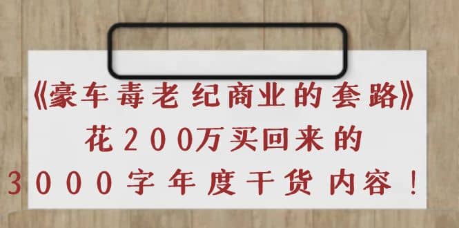 《豪车毒老纪 商业的套路》花200万买回来的，3000字年度干货内容-领航创业网