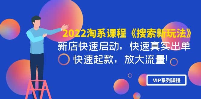 2022淘系课程《搜索新玩法》新店快速启动 快速真实出单 快速起款 放大流量-领航创业网