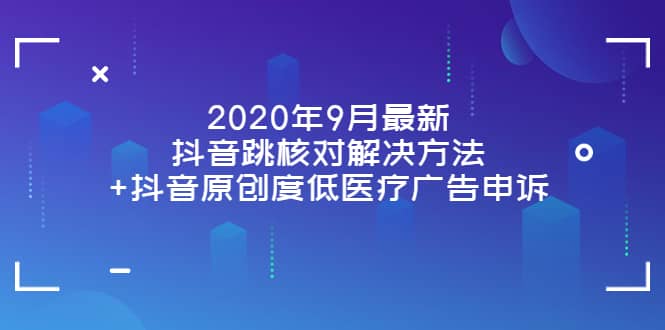 2020年9月最新抖音跳核对解决方法 抖音原创度低医疗广告申诉-领航创业网