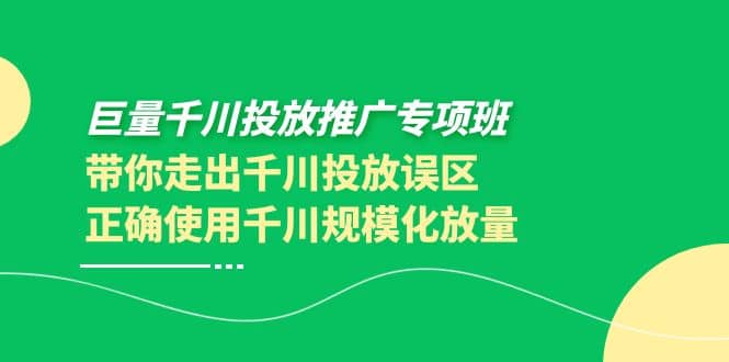 巨量千川投放推广专项班，带你走出千川投放误区正确使用千川规模化放量-领航创业网