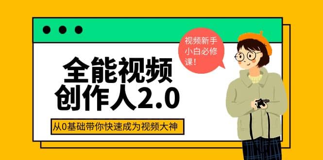 全能视频创作人2.0：短视频拍摄、剪辑、运营导演思维、IP打造，一站式教学-领航创业网