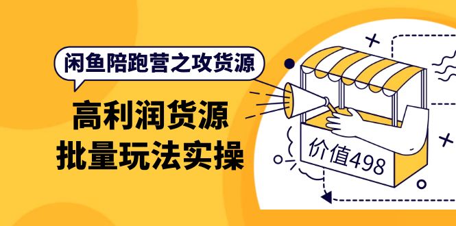 闲鱼陪跑营之攻货源：高利润货源批量玩法，月入过万实操（价值498）-领航创业网