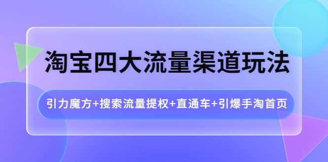 淘宝四大流量渠道玩法：引力魔方 搜索流量提权 直通车 引爆手淘首页-领航创业网