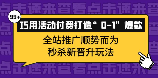 巧用活动付费打造“0-1”爆款，全站推广顺势而为，秒杀新晋升玩法-领航创业网