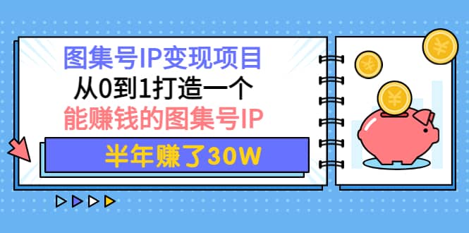 图集号IP变现项目：从0到1打造一个能赚钱的图集号IP-领航创业网