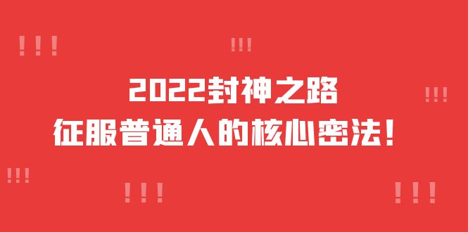 2022封神之路-征服普通人的核心密法，全面打通认知-价值6977元-领航创业网