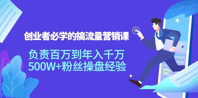 创业者必学的搞流量营销课：负责百万到年入千万，500W 粉丝操盘经验-领航创业网