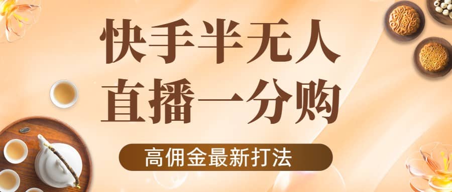 外面收费1980的快手半无人一分购项目，不露脸的最新电商打法-领航创业网