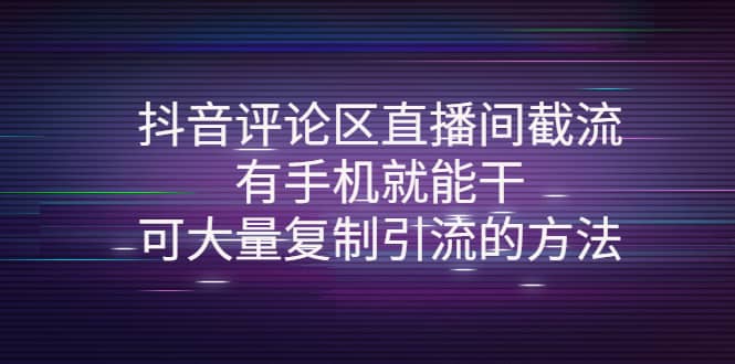 抖音评论区直播间截流，有手机就能干，可大量复制引流的方法-领航创业网