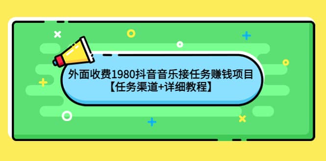 外面收费1980抖音音乐接任务赚钱项目【任务渠道 详细教程】-领航创业网