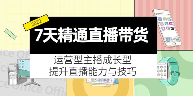 7天精通直播带货，运营型主播成长型，提升直播能力与技巧（19节课）-领航创业网