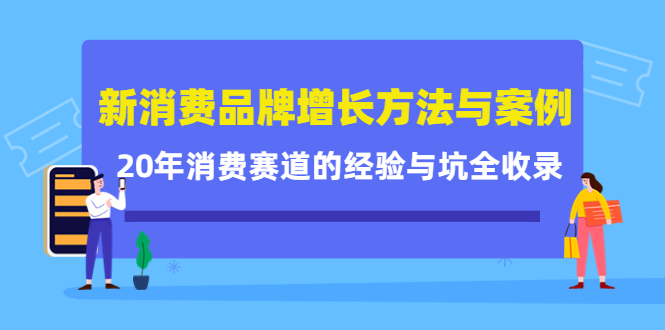 新消费品牌增长方法与案例精华课：20年消费赛道的经验与坑全收录-领航创业网