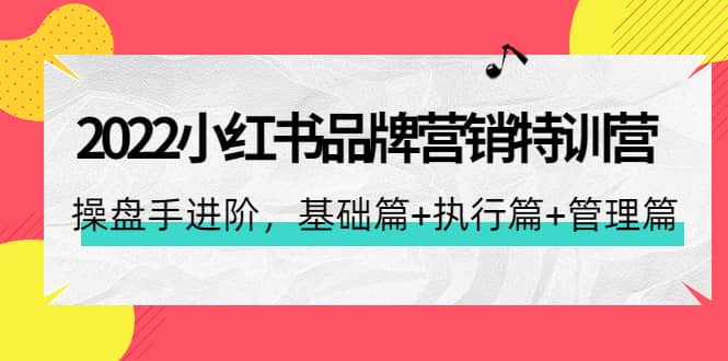 2022小红书品牌营销特训营：操盘手进阶，基础篇 执行篇 管理篇（42节）-领航创业网