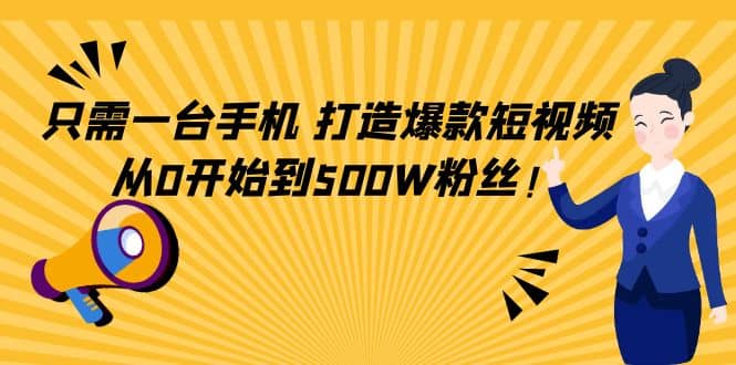 只需一台手机，轻松打造爆款短视频，从0开始到500W粉丝-领航创业网