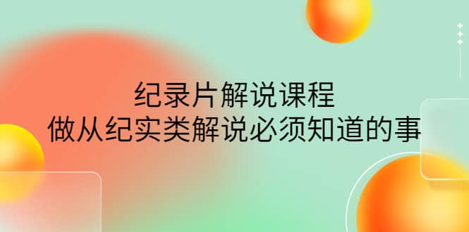 眼镜蛇电影：纪录片解说课程，做从纪实类解说必须知道的事-价值499元-领航创业网