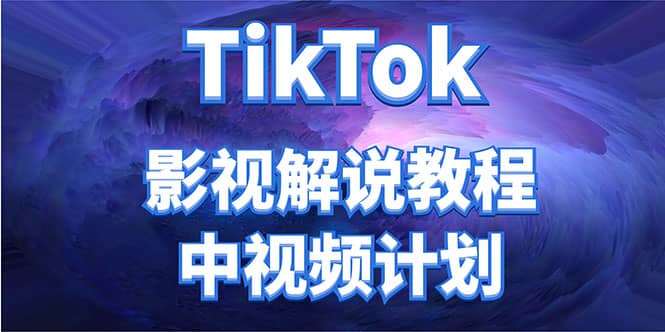 外面收费2980元的TikTok影视解说、中视频教程-领航创业网