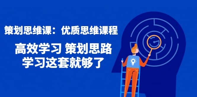 策划思维课：优质思维课程 高效学习 策划思路 学习这套就够了-领航创业网