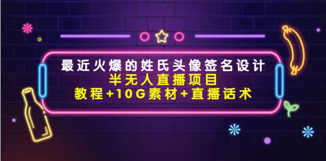 最近火爆的姓氏头像签名设计半无人直播项目（教程 10G素材 直播话术）-领航创业网