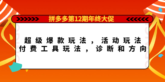 拼多多第12期年终大促：超级爆款玩法，活动玩法，付费工具玩法，诊断和方向-领航创业网