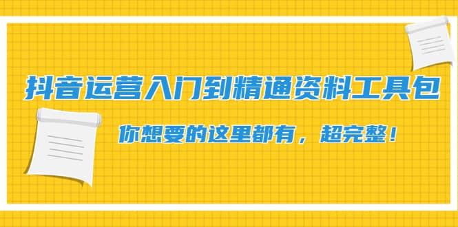 抖音运营入门到精通资料工具包：你想要的这里都有，超完整！-领航创业网