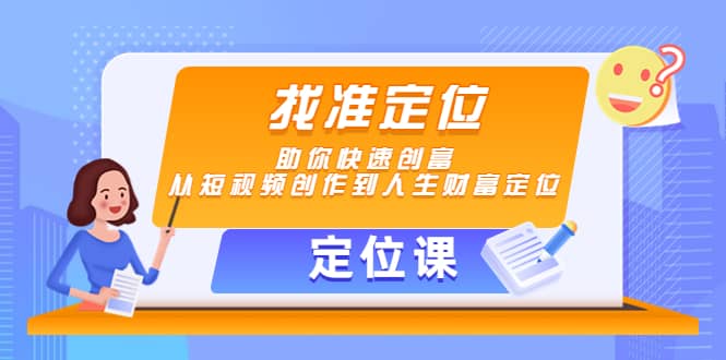 【定位课】找准定位，助你快速创富，从短视频创作到人生财富定位-领航创业网