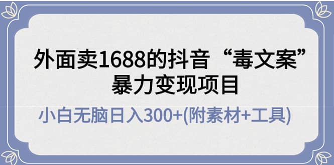 外面卖1688抖音“毒文案”项目-领航创业网