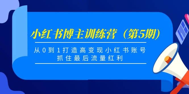 小红书博主训练营（第5期)，从0到1打造高变现小红书账号，抓住最后流量红利-领航创业网