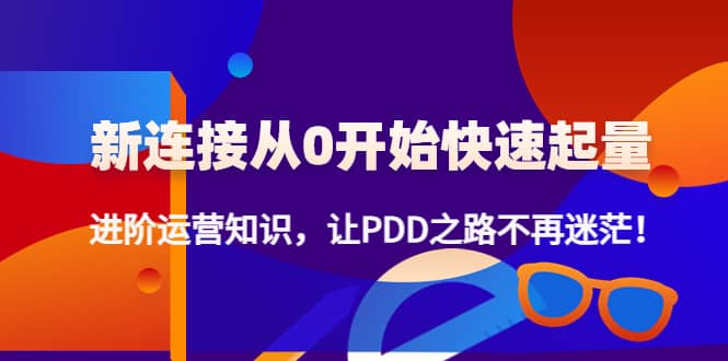 新连接从0开始快速起量：进阶运营知识，让PDD之路不再迷茫-领航创业网