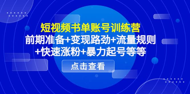 短视频书单账号训练营，前期准备 变现路劲 流量规则 快速涨粉 暴力起号等等-领航创业网