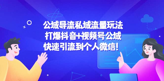 公域导流私域流量玩法：打爆抖音 视频号公域-领航创业网