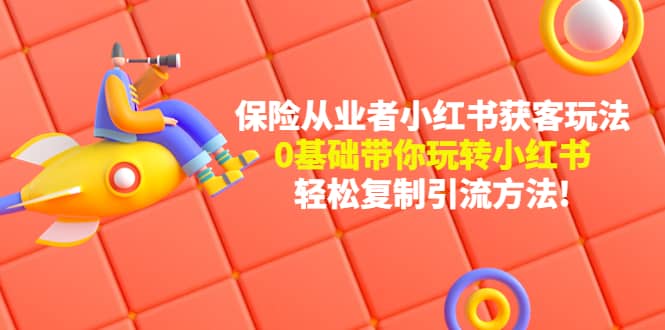 保险从业者的小红书获客玩法：0基础带你玩转小红书-领航创业网