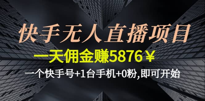 快手无人直播项目,一个快手号 1台手机 0粉,即可开始-领航创业网